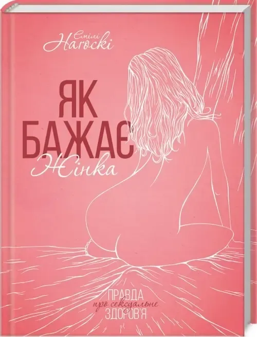 «Як бажає жінка. Правда про сексуальне здоров’я» Емілі Наґоскі