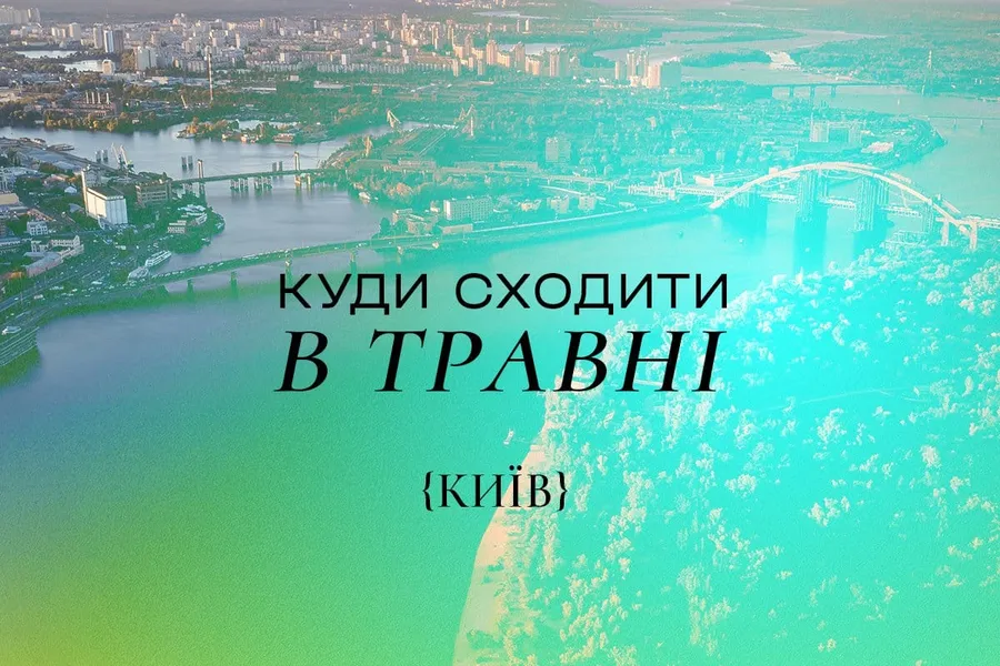 Куди піти в Києві в травні 2025 року: найкращі події