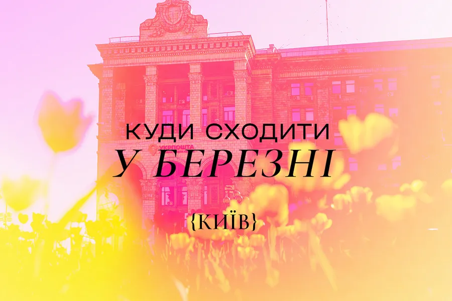 Куди піти у Києві в березні 2026 року: 20 найкращих подій
